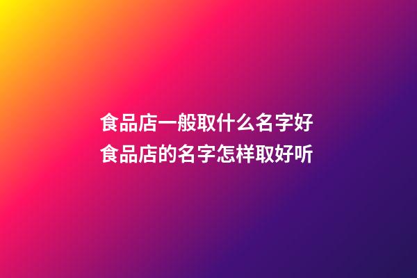 食品店一般取什么名字好 食品店的名字怎样取好听-第1张-店铺起名-玄机派